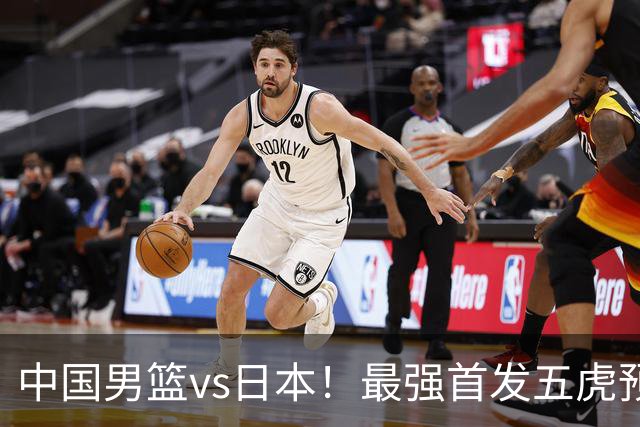 中国男篮vs日本！最强首发五虎预测：郭士强大变阵，三新星领衔